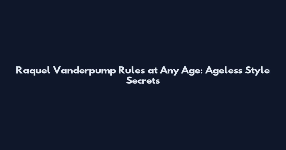 Raquel Vanderpump Rules at Any Age: Ageless Style Secrets