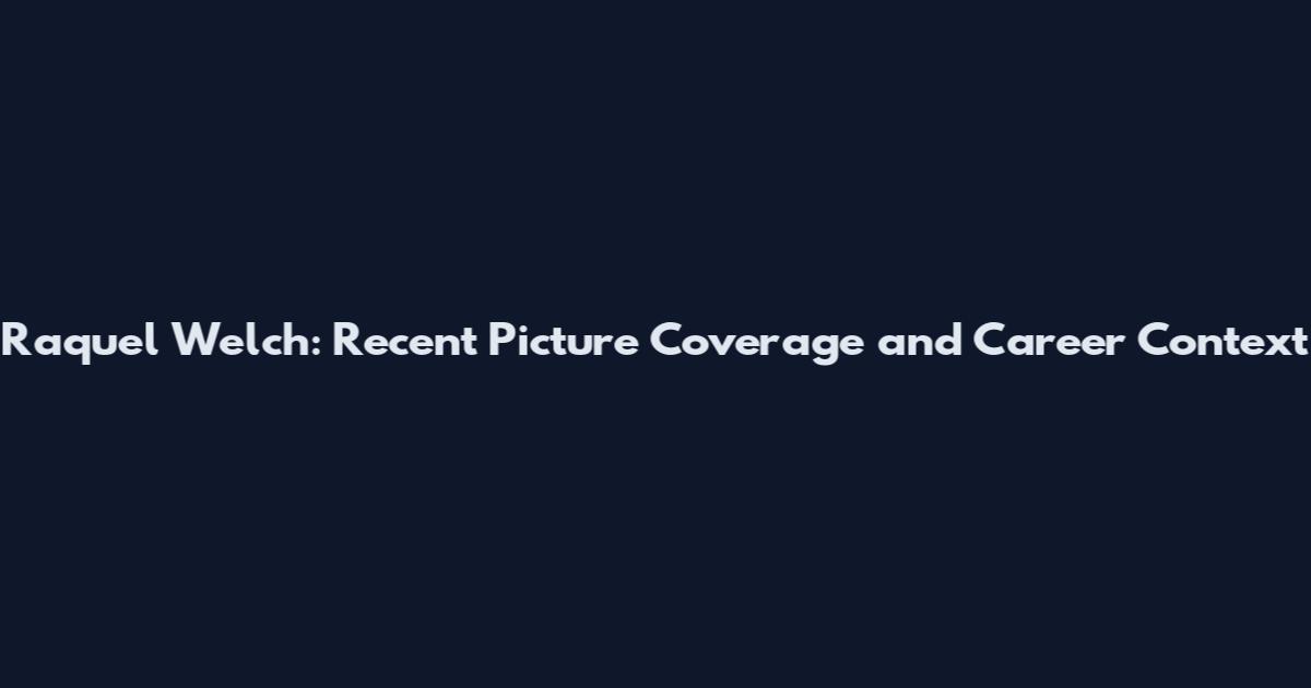 Raquel Welch: Recent Picture Coverage and Career Context