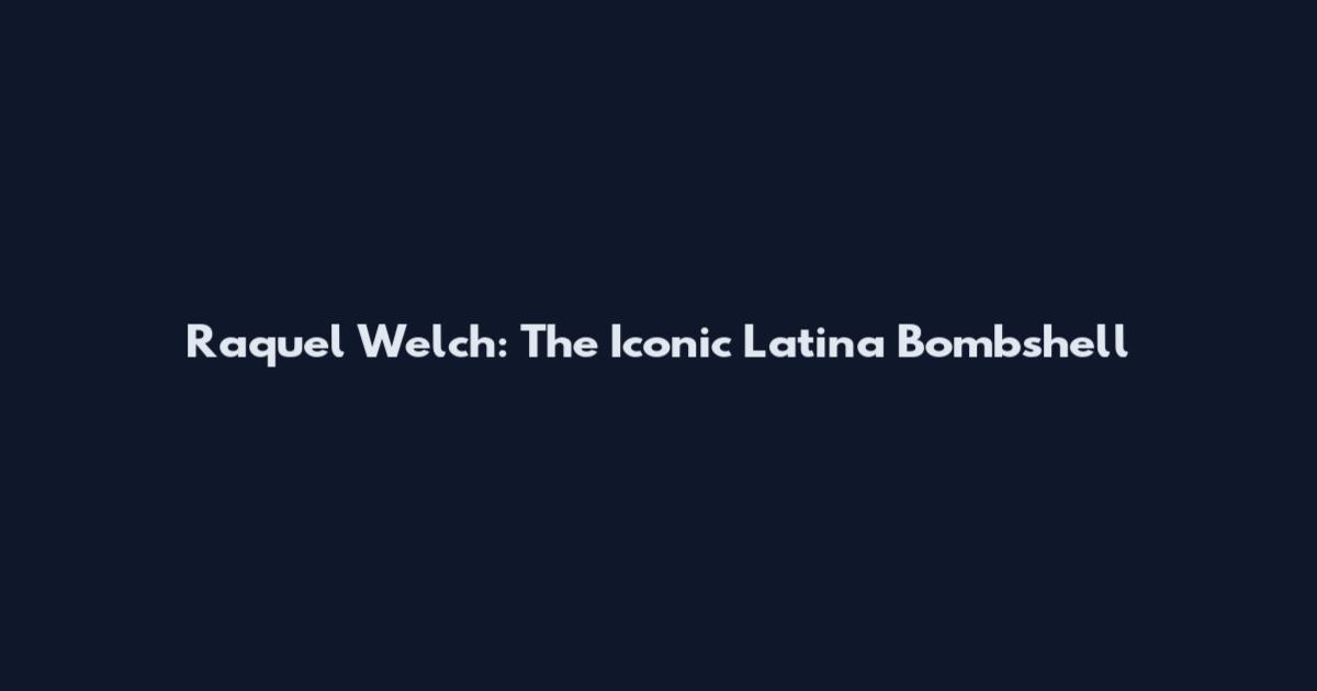 Raquel Welch: The Iconic Latina Bombshell