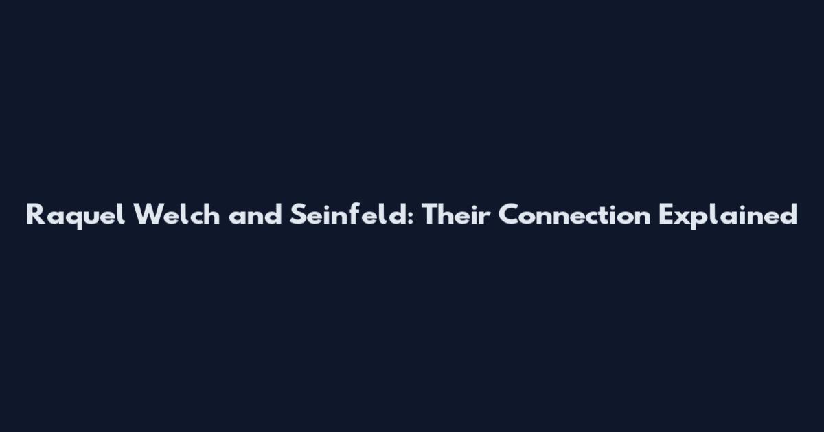 Raquel Welch and Seinfeld: Their Connection Explained