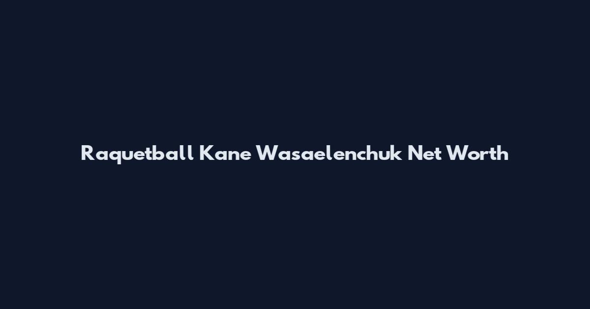 Raquetball Kane Wasaelenchuk Net Worth