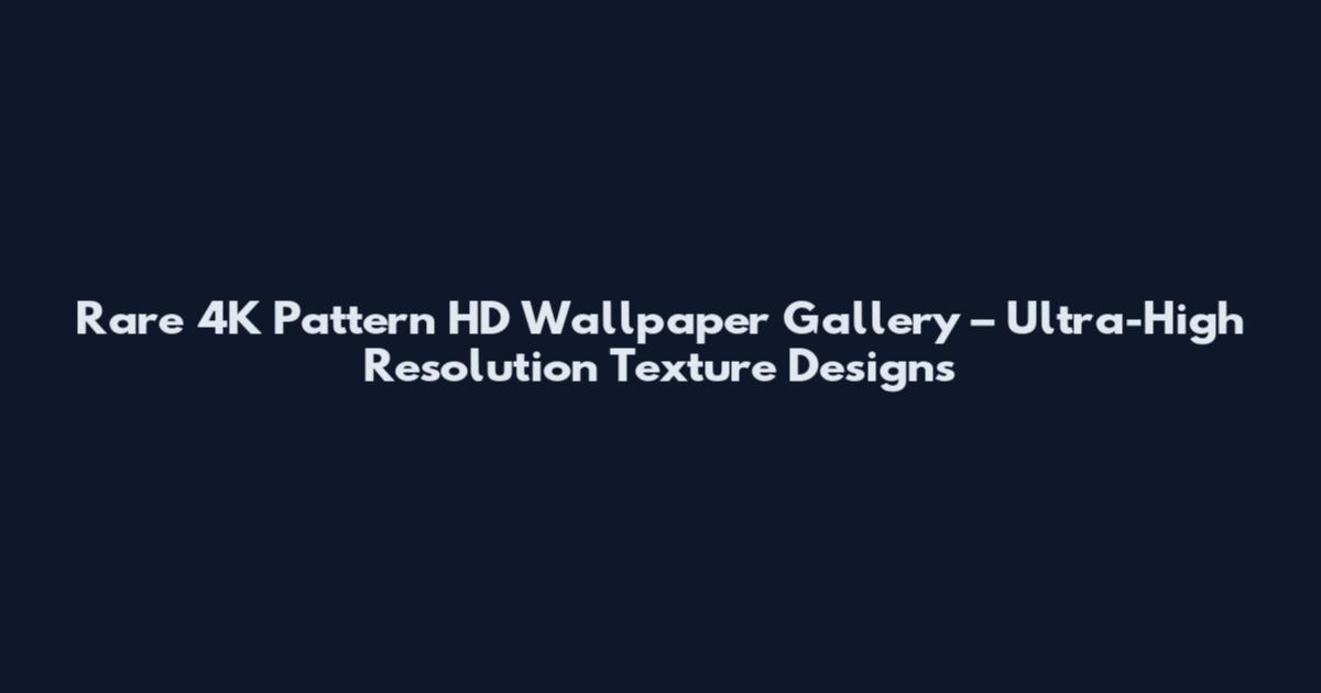 Rare 4K Pattern HD Wallpaper Gallery – Ultra-High Resolution Texture Designs
