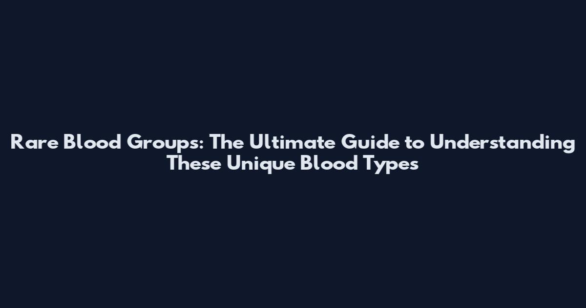 Rare Blood Groups: The Ultimate Guide to Understanding These Unique Blood Types