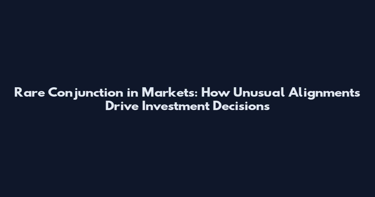 Rare Conjunction in Markets: How Unusual Alignments Drive Investment Decisions