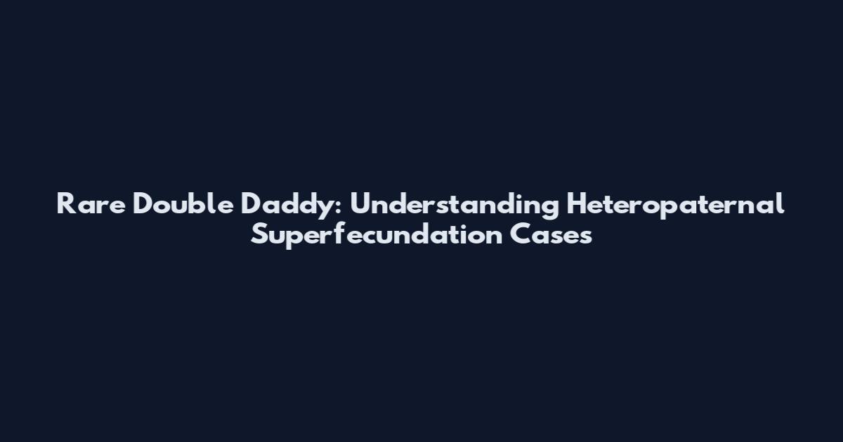 Rare Double Daddy: Understanding Heteropaternal Superfecundation Cases