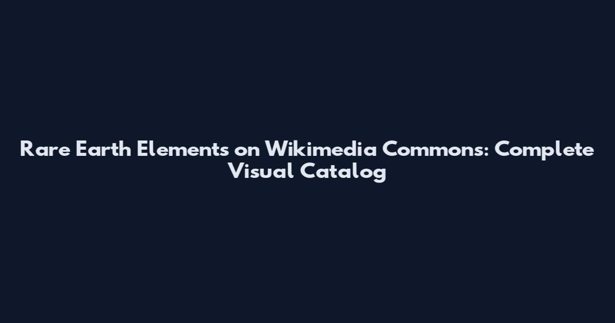 Rare Earth Elements on Wikimedia Commons: Complete Visual Catalog