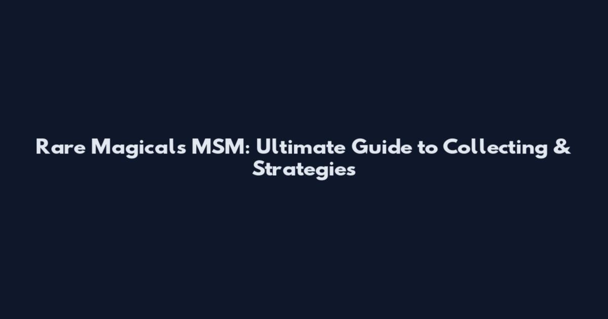 Rare Magicals MSM: Ultimate Guide to Collecting & Strategies
