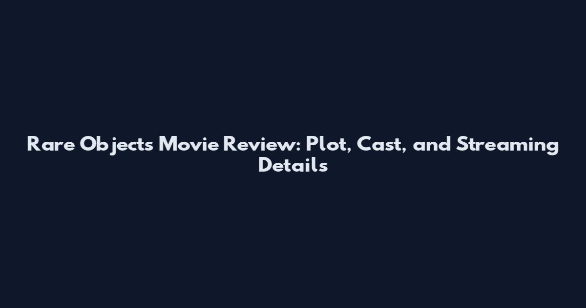 Rare Objects Movie Review: Plot, Cast, and Streaming Details