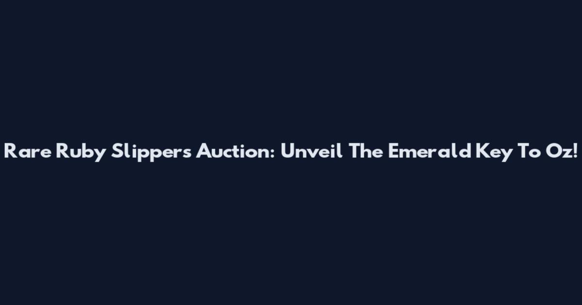 Rare Ruby Slippers Auction: Unveil The Emerald Key To Oz!