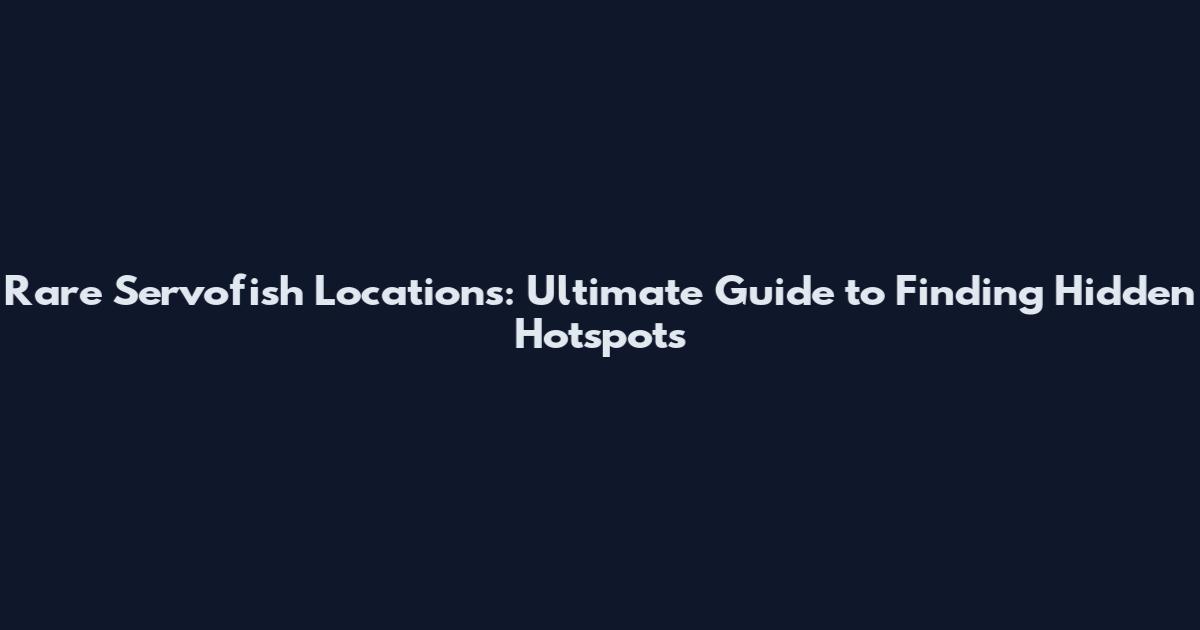 Rare Servofish Locations: Ultimate Guide to Finding Hidden Hotspots