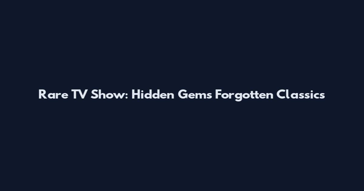 Rare TV Show: Hidden Gems Forgotten Classics