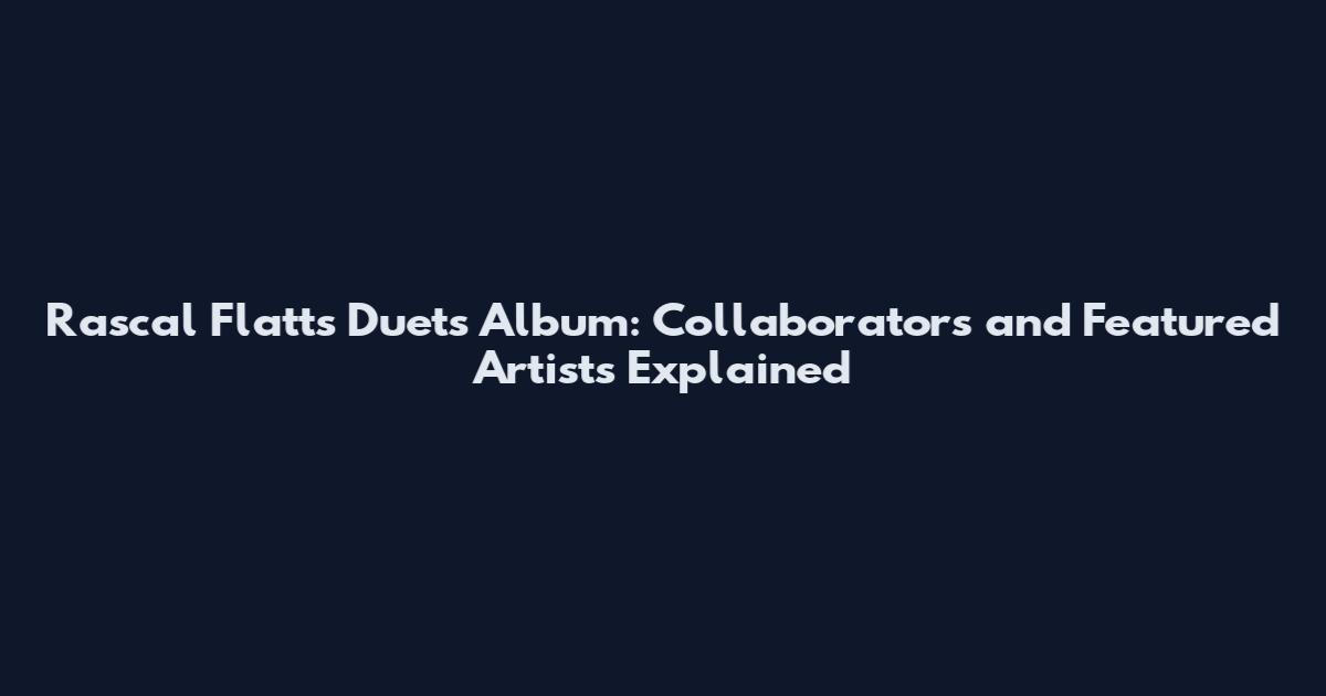 Rascal Flatts Duets Album: Collaborators and Featured Artists Explained