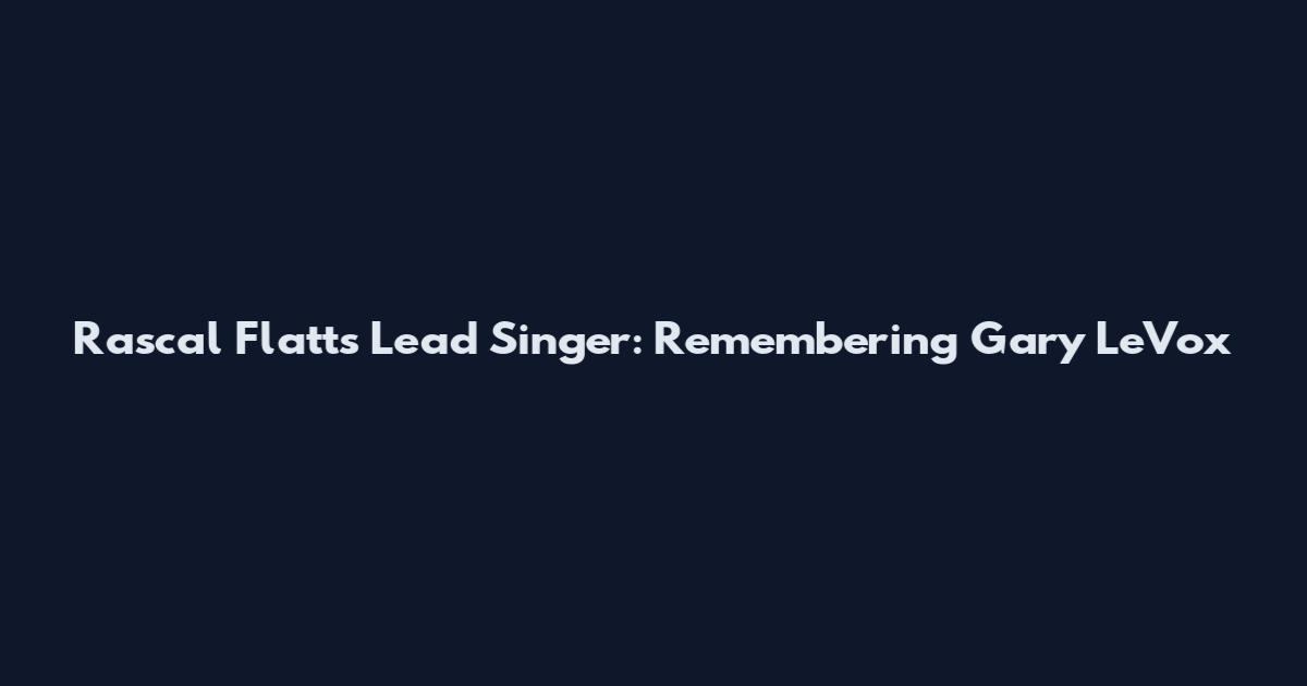 Rascal Flatts Lead Singer: Remembering Gary LeVox