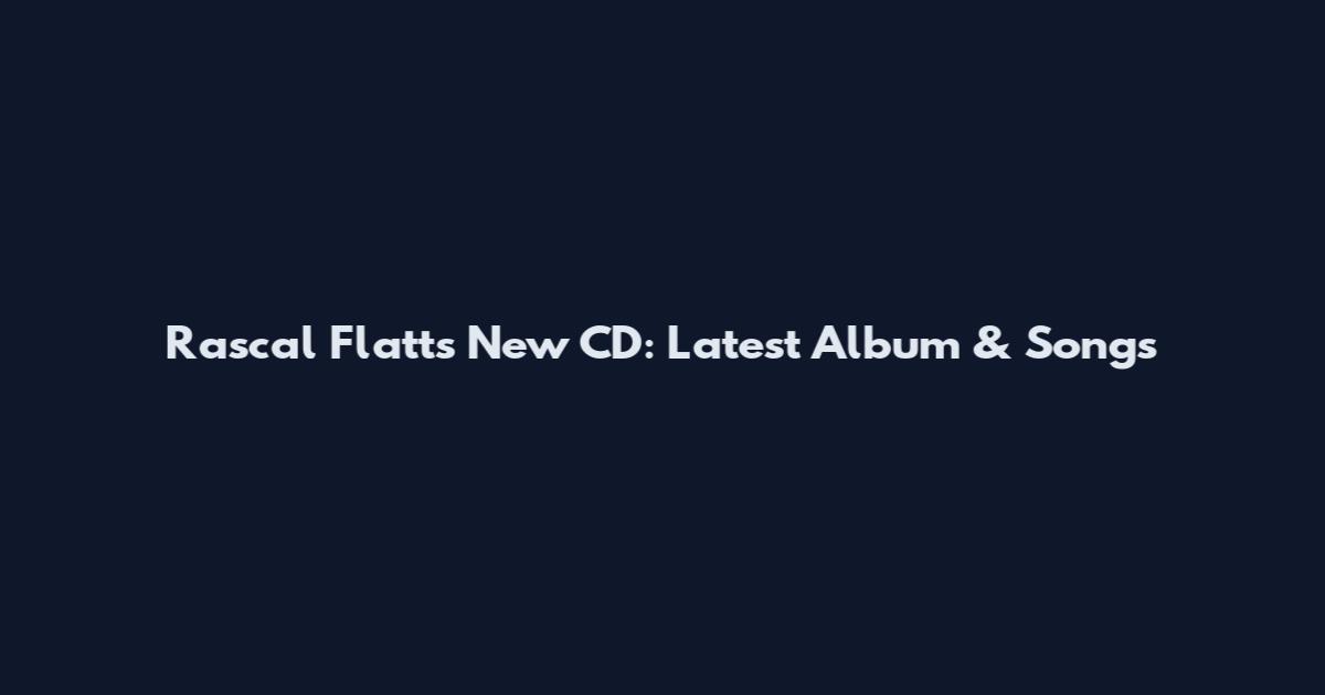 Rascal Flatts New CD: Latest Album & Songs