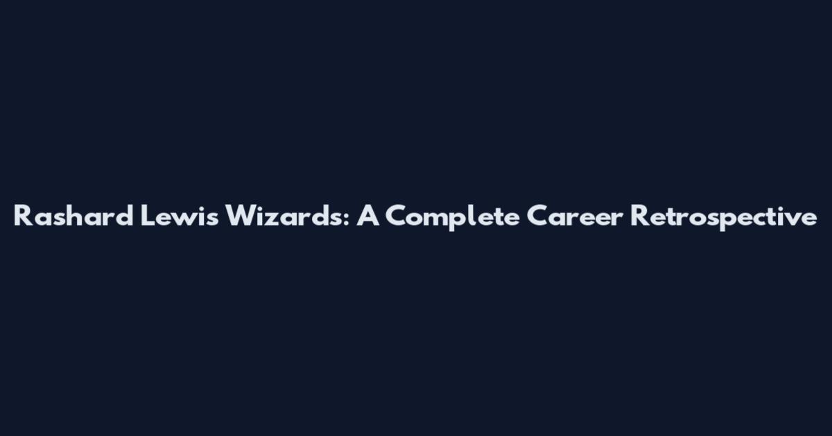 Rashard Lewis Wizards: A Complete Career Retrospective