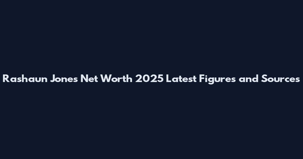 Rashaun Jones Net Worth 2025 Latest Figures and Sources