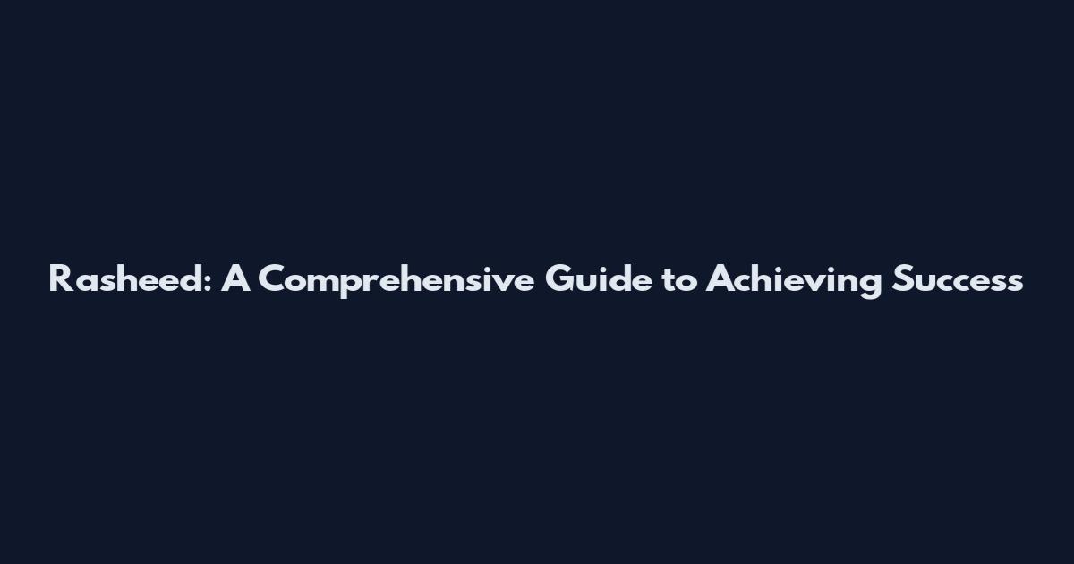 Rasheed: A Comprehensive Guide to Achieving Success