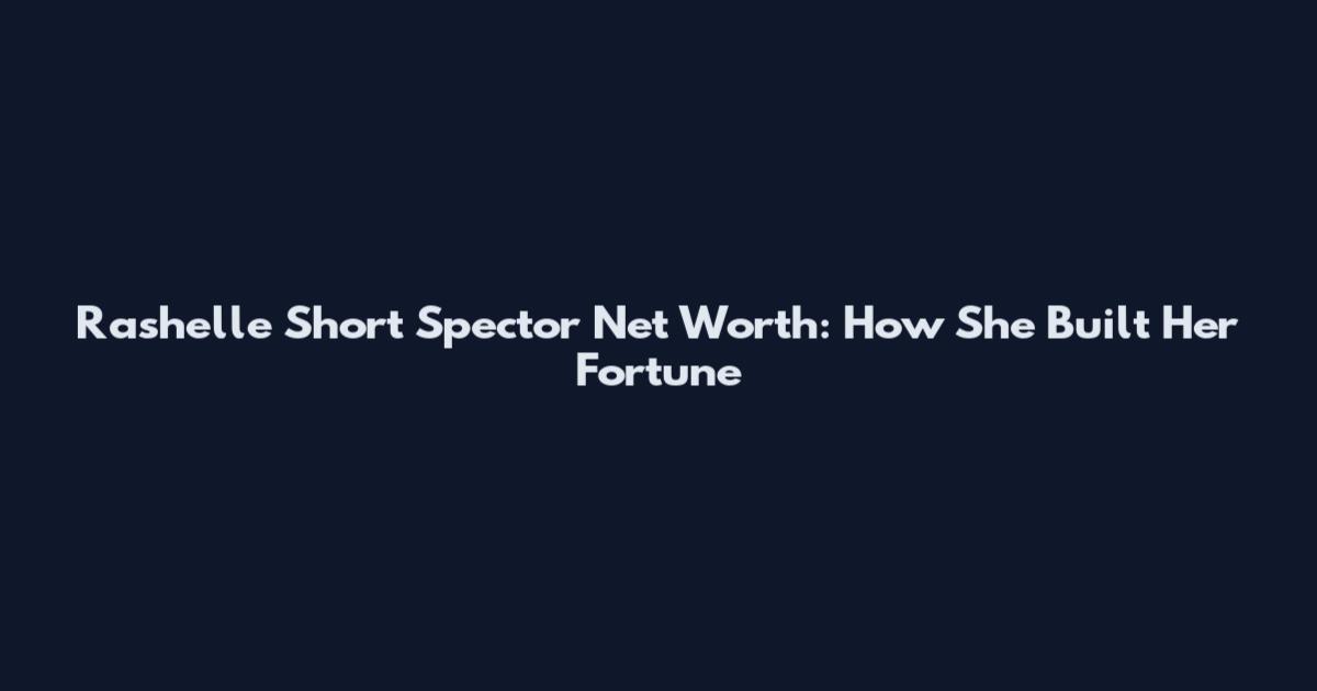 Rashelle Short Spector Net Worth: How She Built Her Fortune