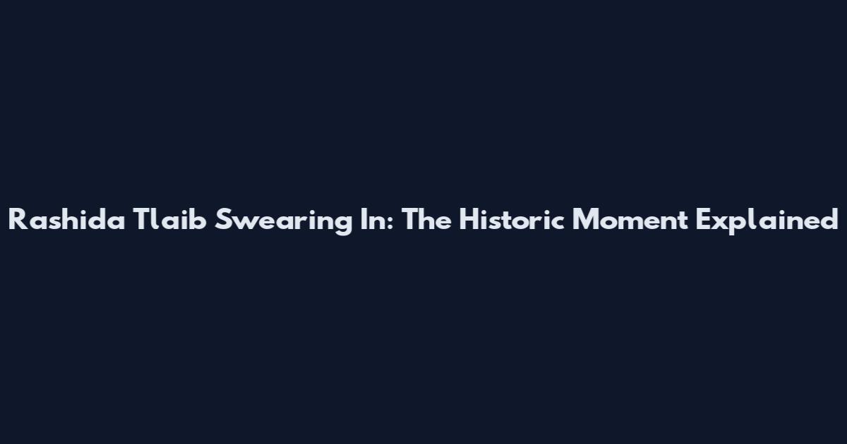 Rashida Tlaib Swearing In: The Historic Moment Explained