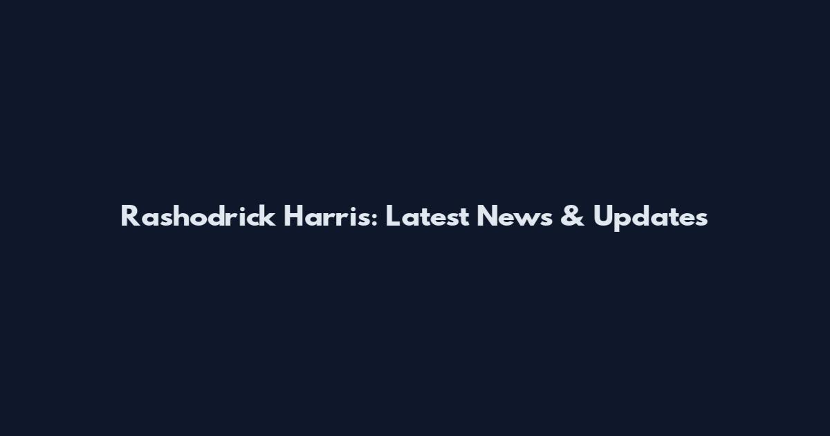 Rashodrick Harris: Latest News & Updates