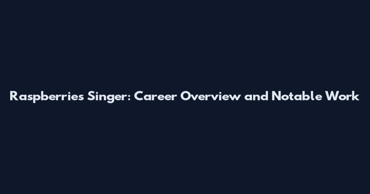 Raspberries Singer: Career Overview and Notable Work