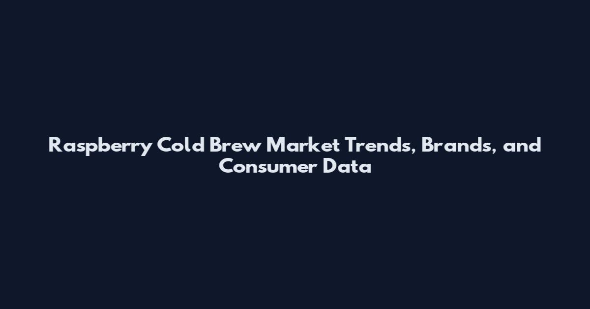 Raspberry Cold Brew Market Trends, Brands, and Consumer Data