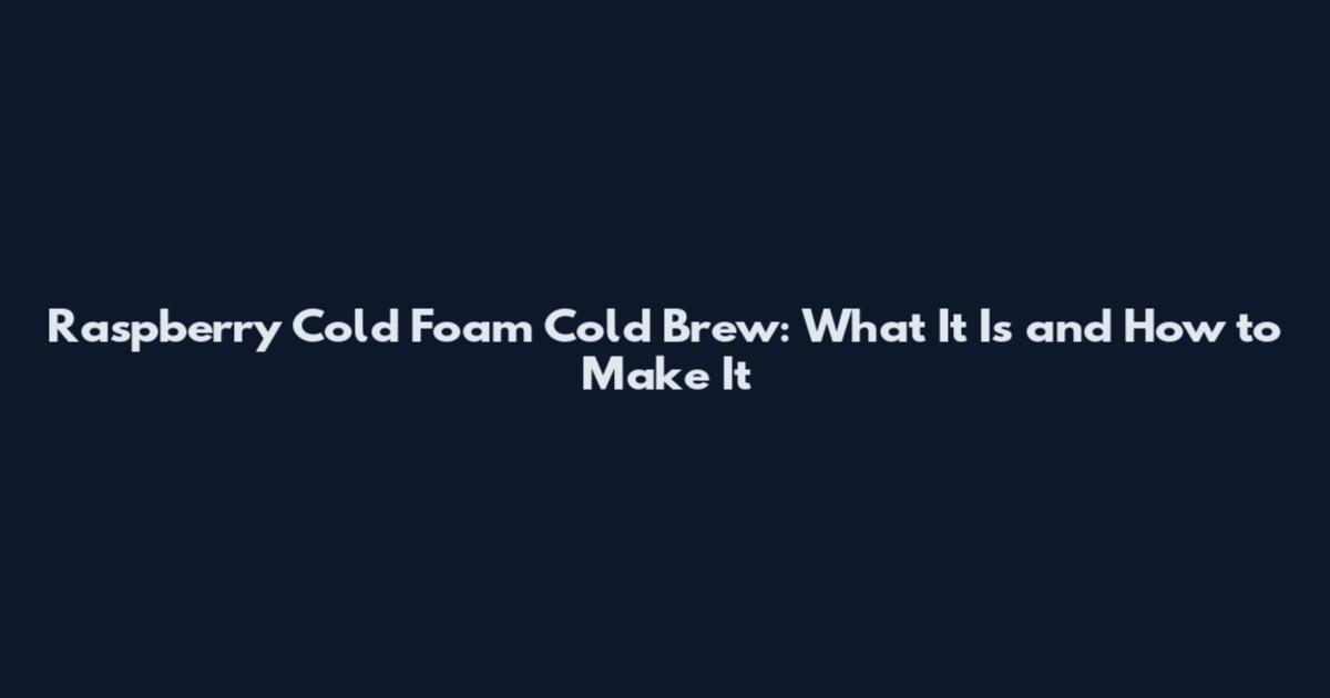 Raspberry Cold Foam Cold Brew: What It Is and How to Make It