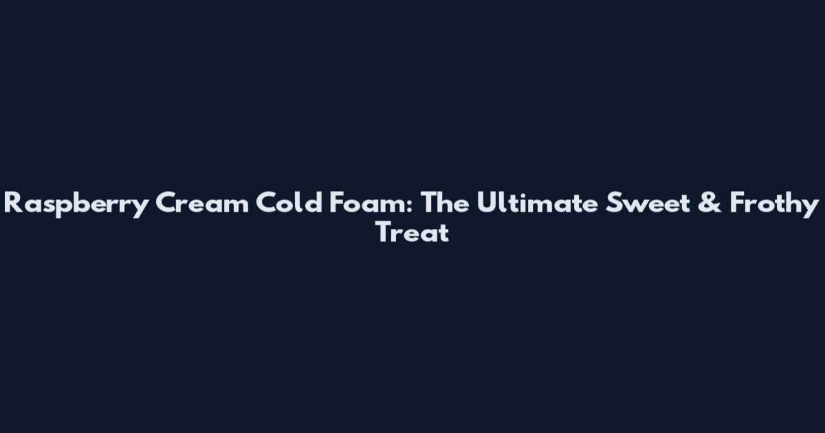 Raspberry Cream Cold Foam: The Ultimate Sweet & Frothy Treat