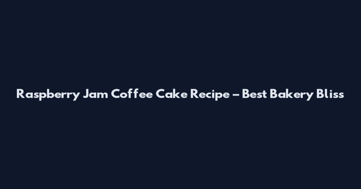 Raspberry Jam Coffee Cake Recipe – Best Bakery Bliss