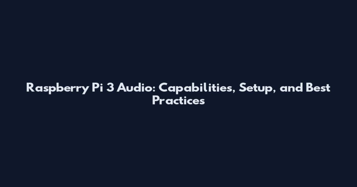Raspberry Pi 3 Audio: Capabilities, Setup, and Best Practices