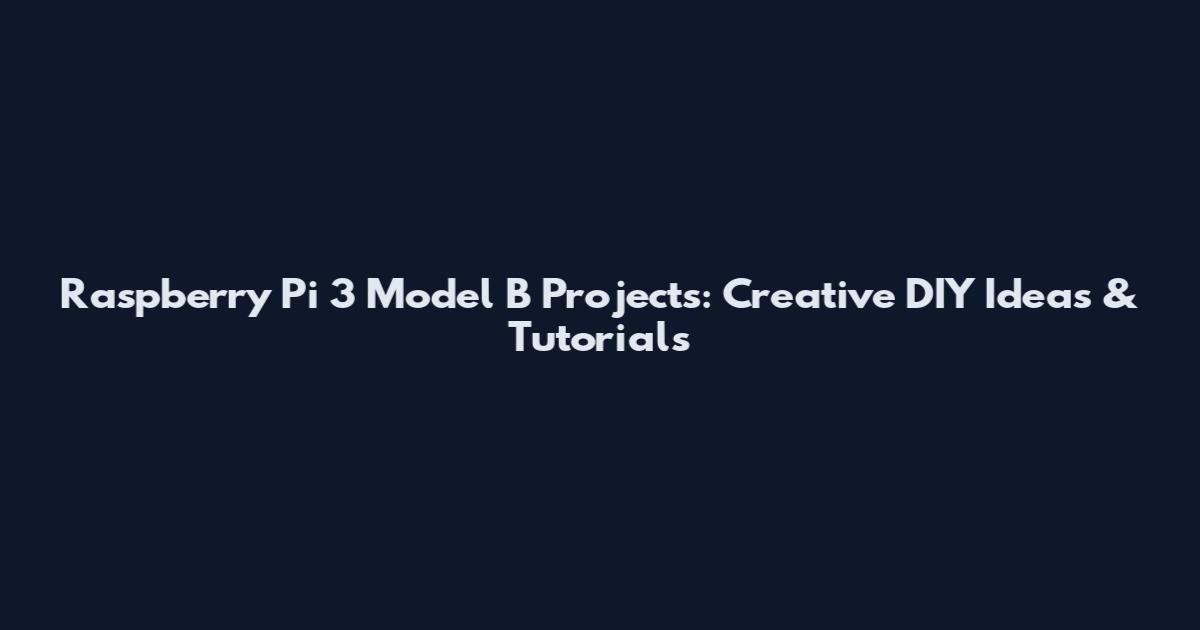 Raspberry Pi 3 Model B Projects: Creative DIY Ideas & Tutorials