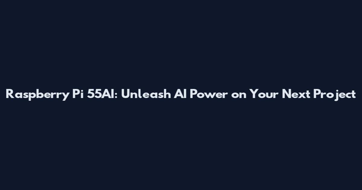 Raspberry Pi 55AI: Unleash AI Power on Your Next Project