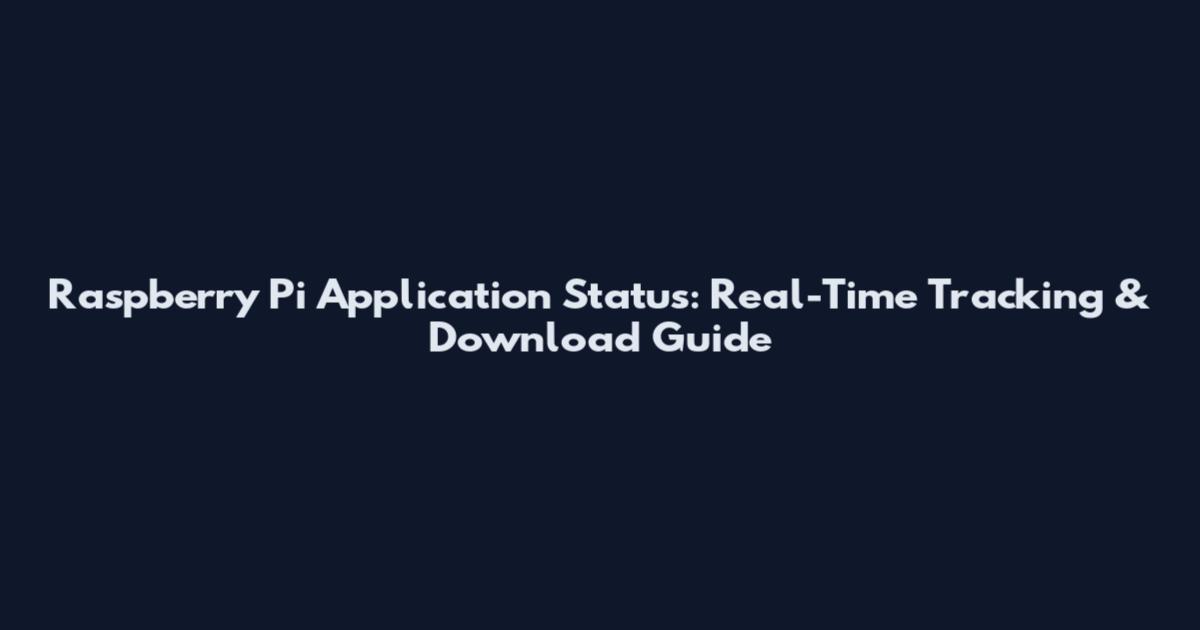 Raspberry Pi Application Status: Real-Time Tracking & Download Guide