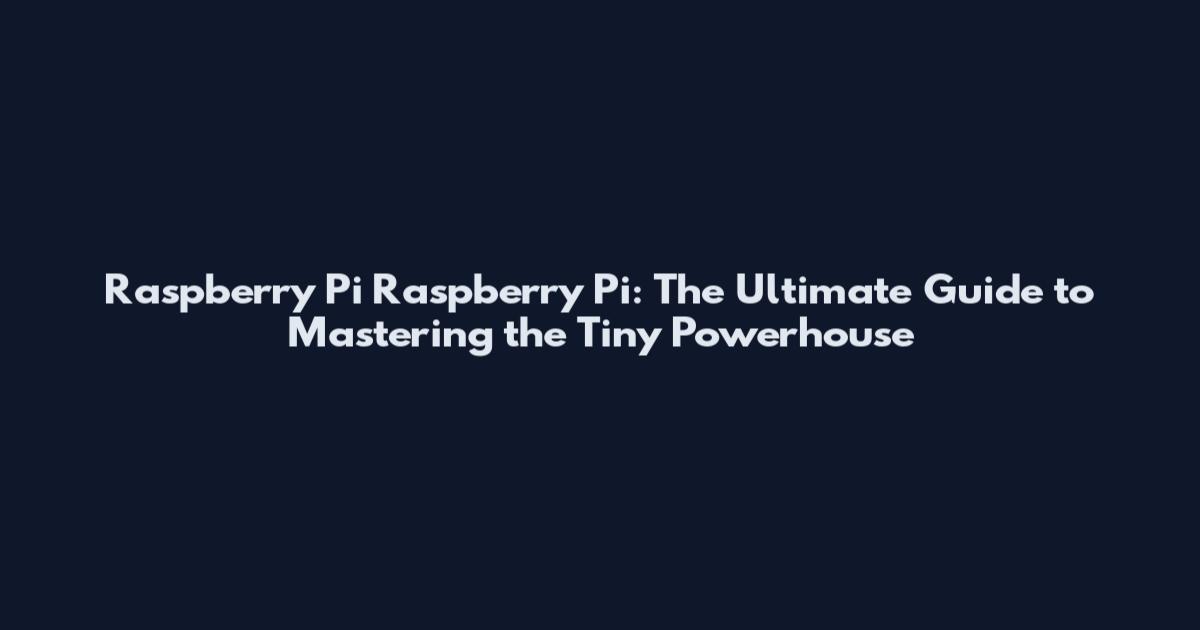Raspberry Pi Raspberry Pi: The Ultimate Guide to Mastering the Tiny Powerhouse