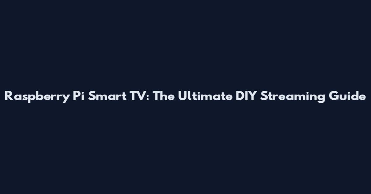 Raspberry Pi Smart TV: The Ultimate DIY Streaming Guide
