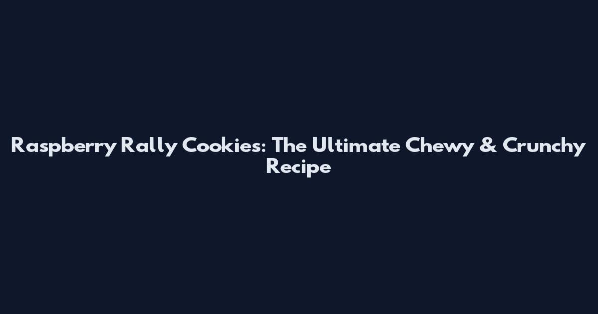 Raspberry Rally Cookies: The Ultimate Chewy & Crunchy Recipe