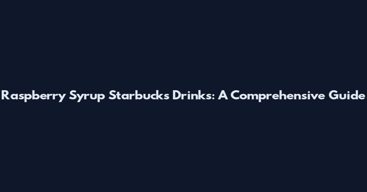 Raspberry Syrup Starbucks Drinks: A Comprehensive Guide