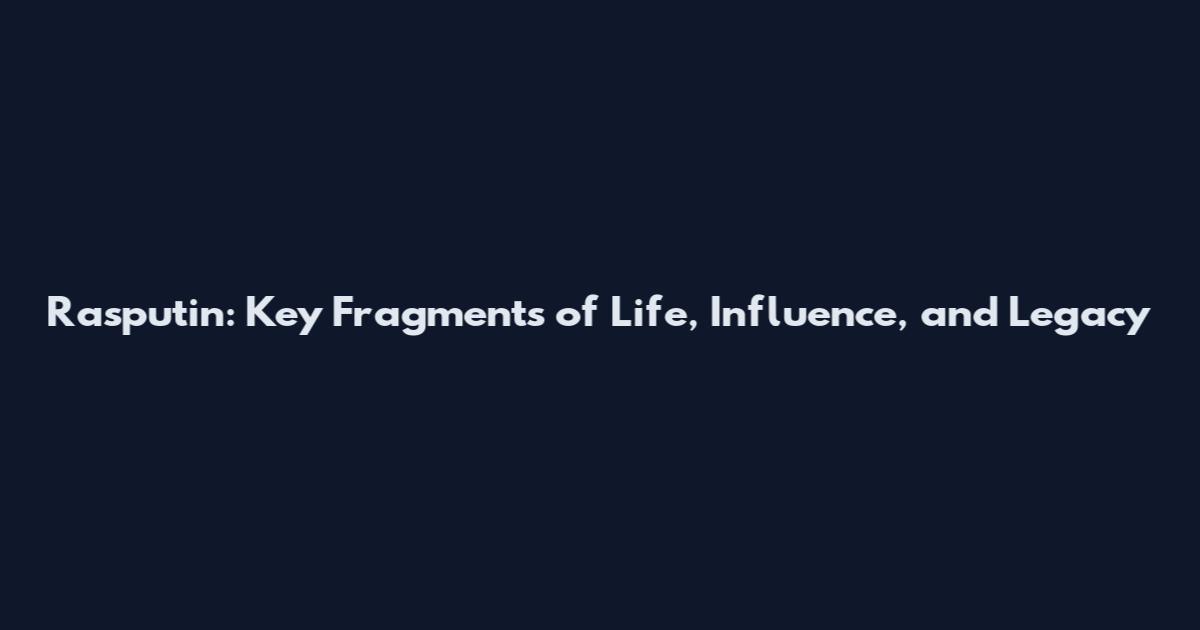 Rasputin: Key Fragments of Life, Influence, and Legacy