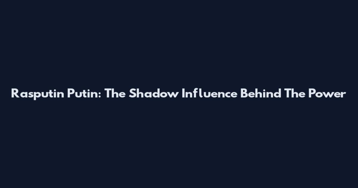 Rasputin Putin: The Shadow Influence Behind The Power