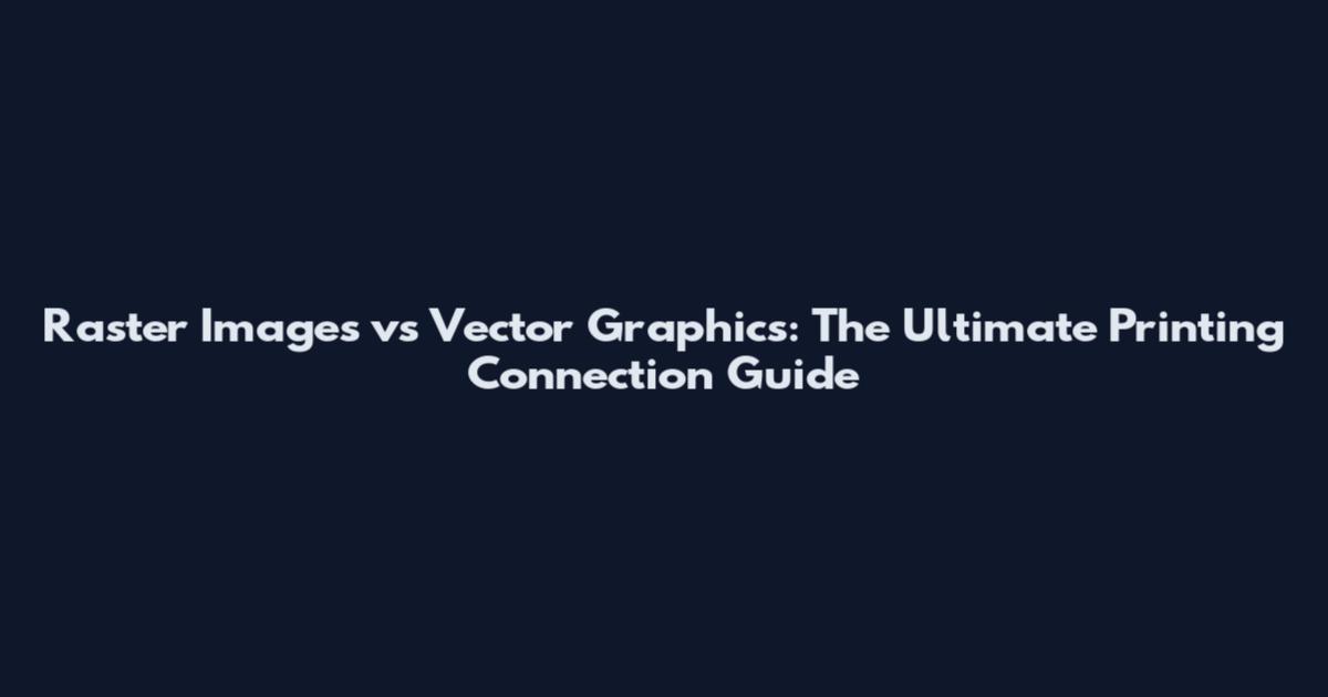 Raster Images vs Vector Graphics: The Ultimate Printing Connection Guide