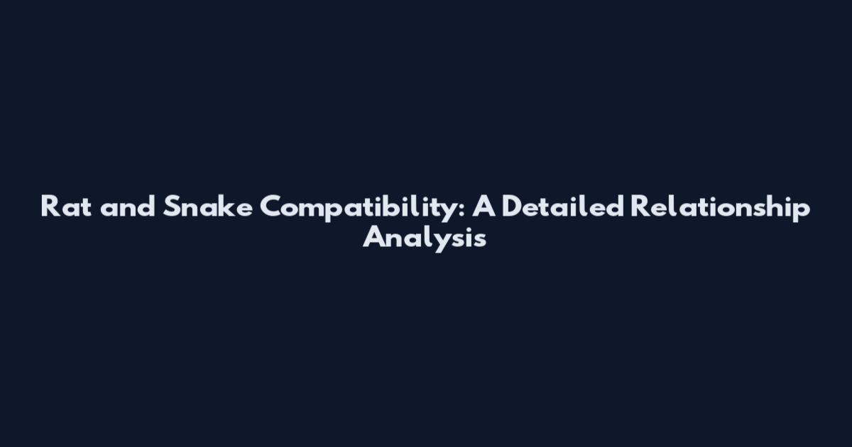 Rat and Snake Compatibility: A Detailed Relationship Analysis