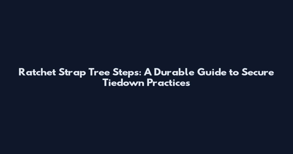 Ratchet Strap Tree Steps: A Durable Guide to Secure Tiedown Practices
