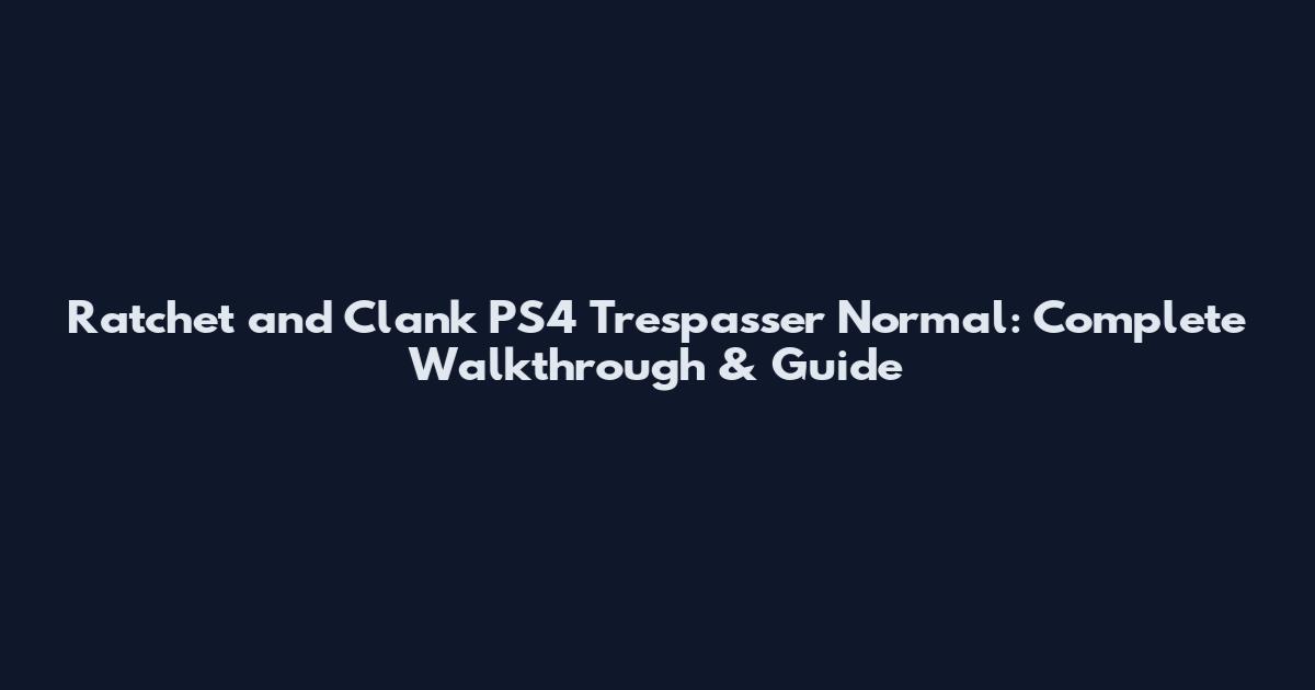 Ratchet and Clank PS4 Trespasser Normal: Complete Walkthrough & Guide
