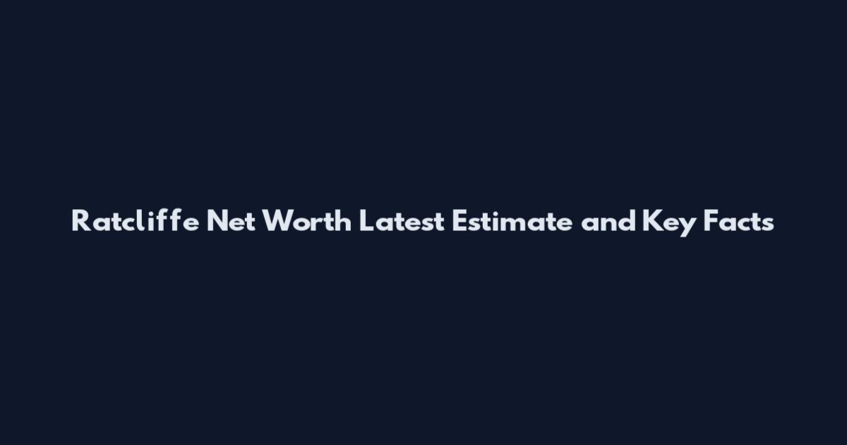 Ratcliffe Net Worth Latest Estimate and Key Facts