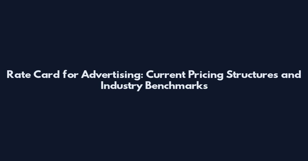 Rate Card for Advertising: Current Pricing Structures and Industry Benchmarks