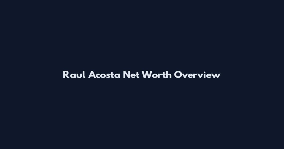 Raul Acosta Net Worth Overview