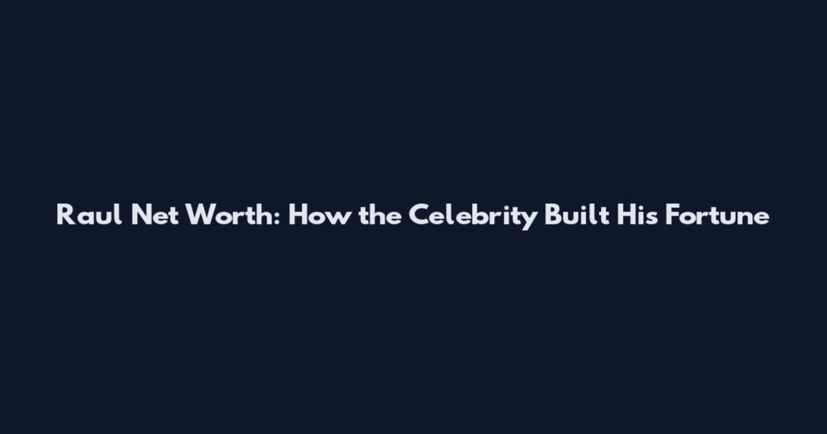 Raul Net Worth: How the Celebrity Built His Fortune