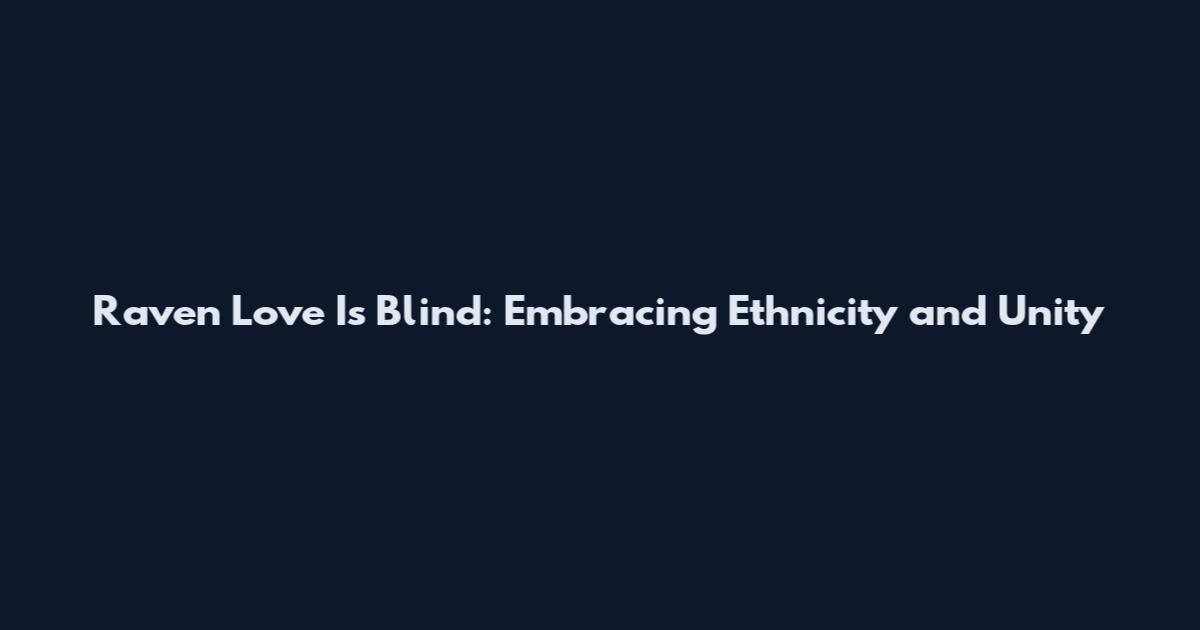 Raven Love Is Blind: Embracing Ethnicity and Unity