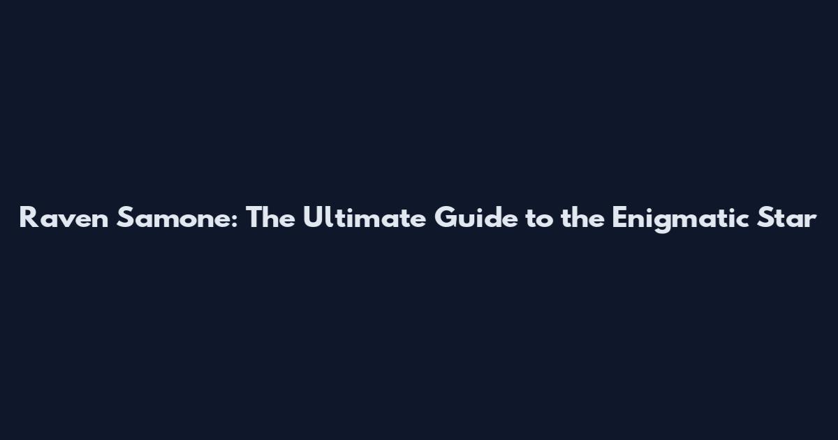Raven Samone: The Ultimate Guide to the Enigmatic Star