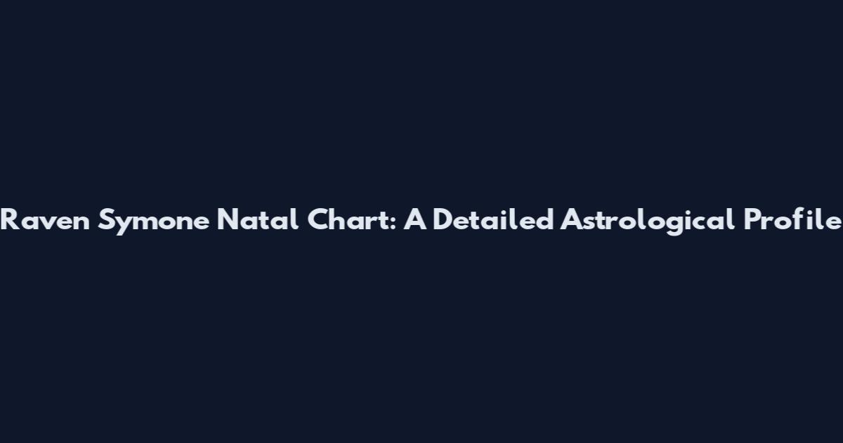 Raven Symone Natal Chart: A Detailed Astrological Profile